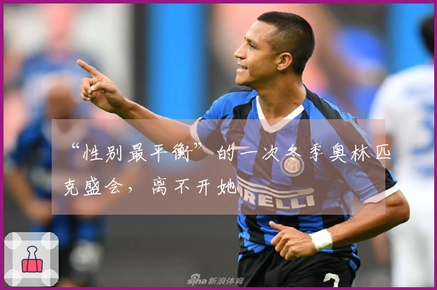 “性别最平衡”的一次冬季奥林匹克盛会，离不开她