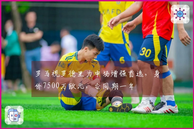 罗马视罗德里为中场增强首选，身价7500万欧元，合同期一年
