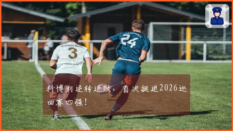 科博利逆转连败，首次挺进2026巡回赛四强！