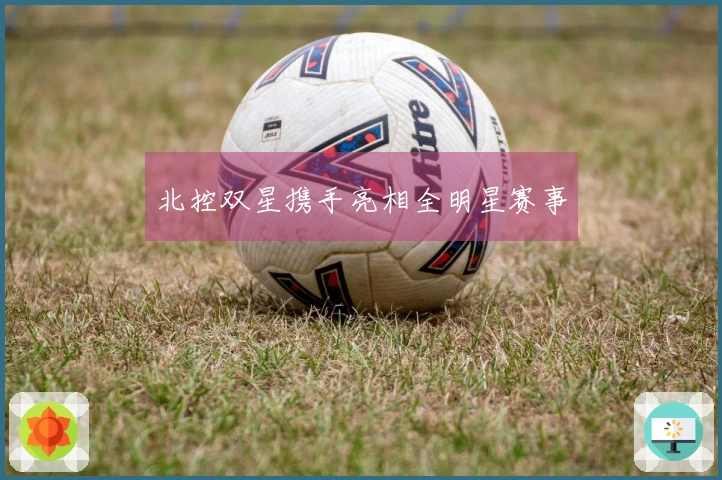 北控双星携手亮相全明星赛事