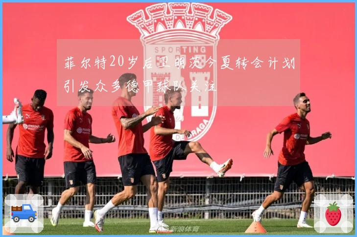 菲尔特20岁后卫明茨今夏转会计划引发众多德甲球队关注