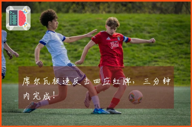 席尔瓦极速反击回应红牌，三分钟内完成！