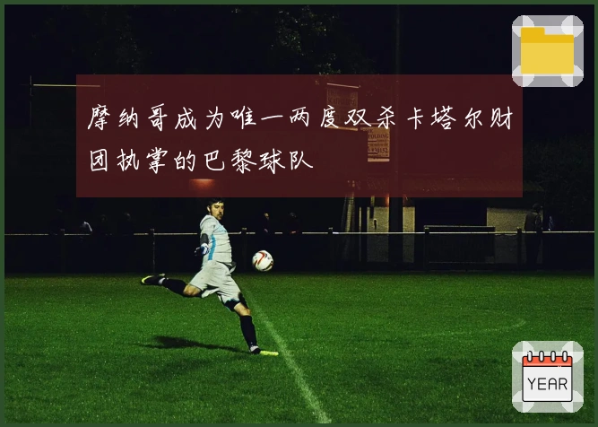 摩纳哥成为唯一两度双杀卡塔尔财团执掌的巴黎球队