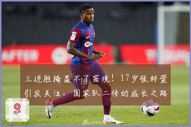 三连胜掩盖不了窘境！17岁张籽萱引发关注，国家队二传的成长之路艰难重重