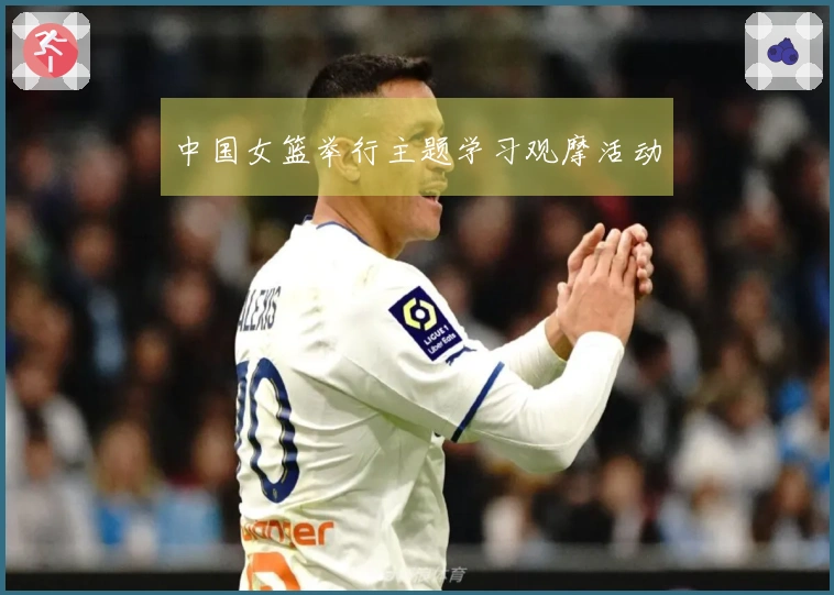 中国女篮举行主题学习观摩活动