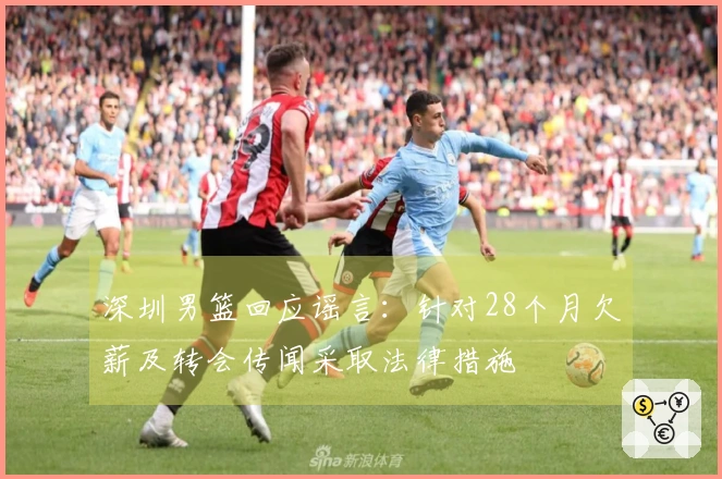 深圳男篮回应谣言：针对28个月欠薪及转会传闻采取法律措施