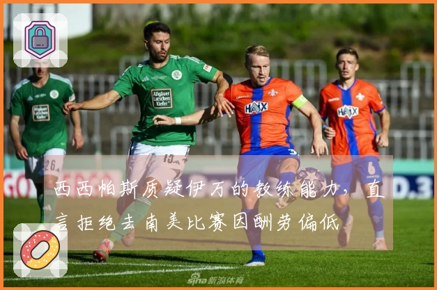 西西帕斯质疑伊万的教练能力，直言拒绝去南美比赛因酬劳偏低