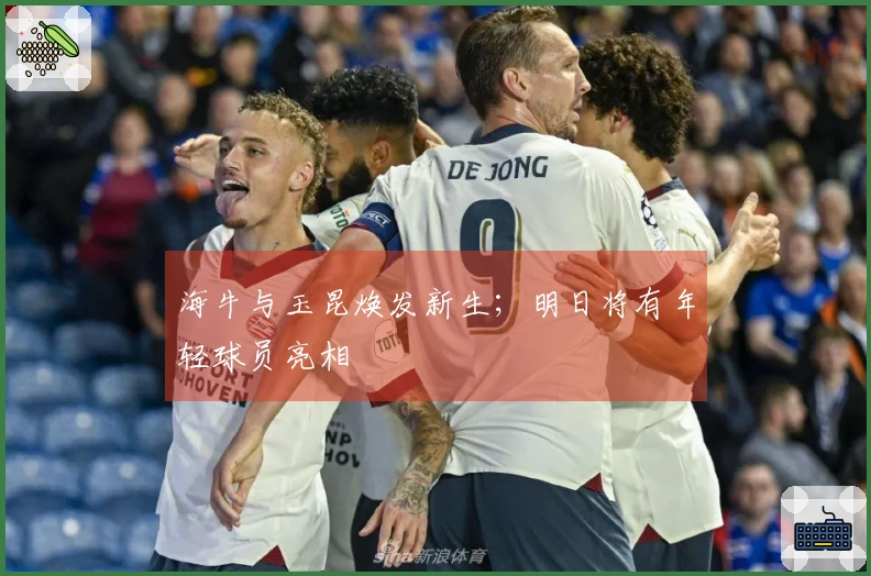 海牛与玉昆焕发新生；明日将有年轻球员亮相