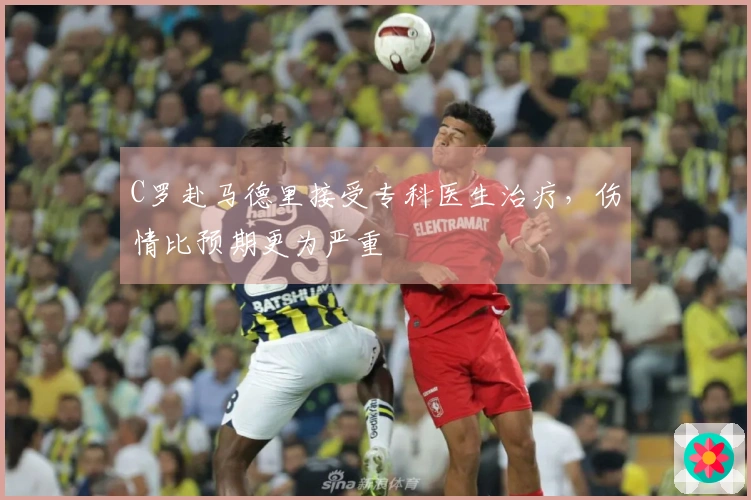 C罗赴马德里接受专科医生治疗，伤情比预期更为严重