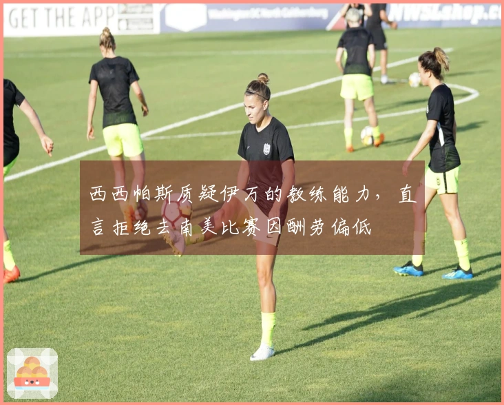 西西帕斯质疑伊万的教练能力，直言拒绝去南美比赛因酬劳偏低