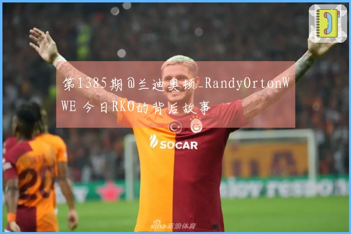第1385期 @兰迪奥顿_RandyOrtonWWE 今日RKO的背后故事
