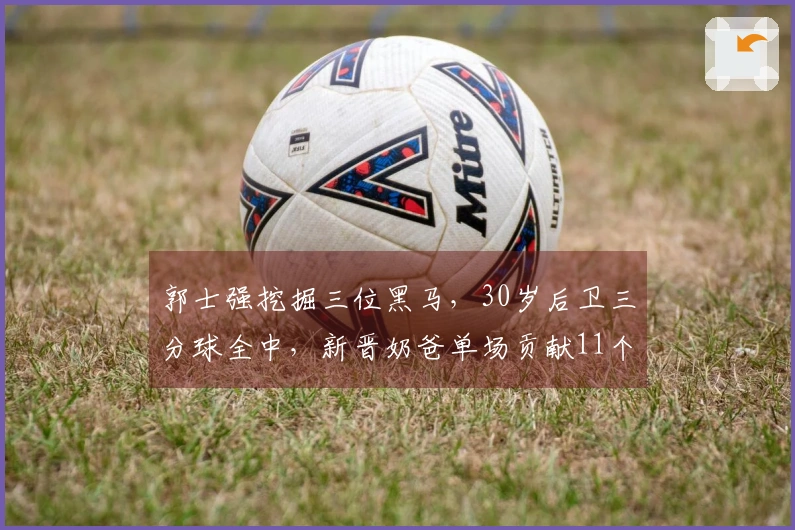 郭士强挖掘三位黑马，30岁后卫三分球全中，新晋奶爸单场贡献11个篮板