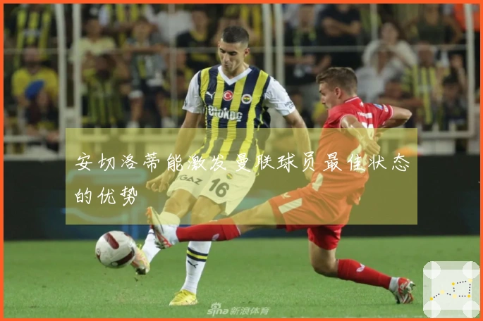 安切洛蒂能激发曼联球员最佳状态的优势
