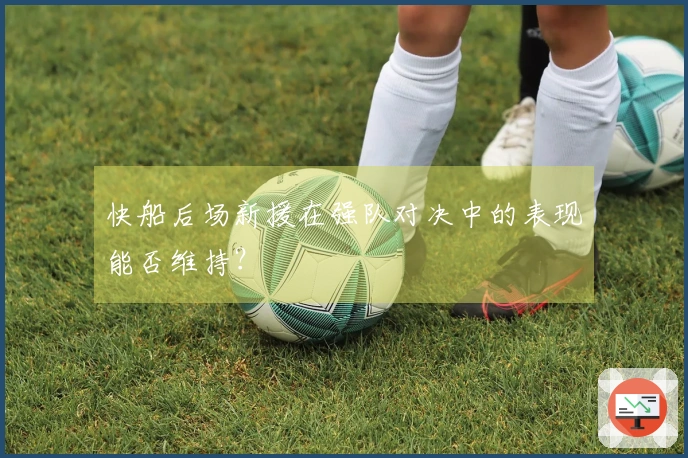 快船后场新援在强队对决中的表现能否维持？