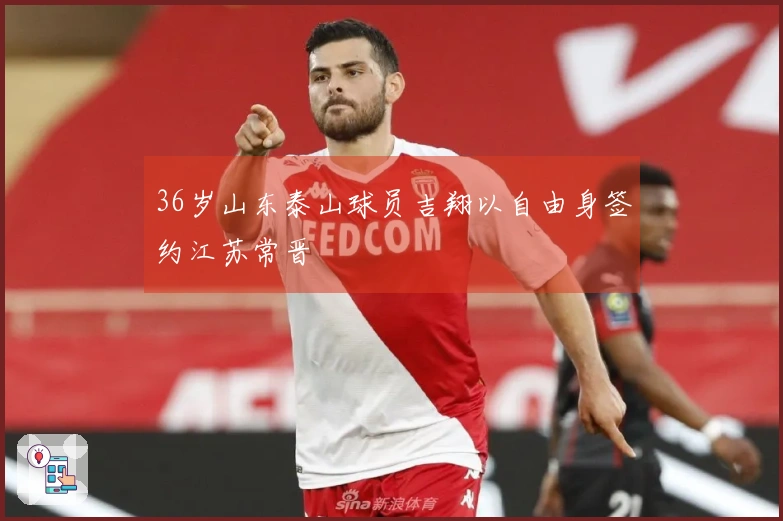 36岁山东泰山球员吉翔以自由身签约江苏常晋
